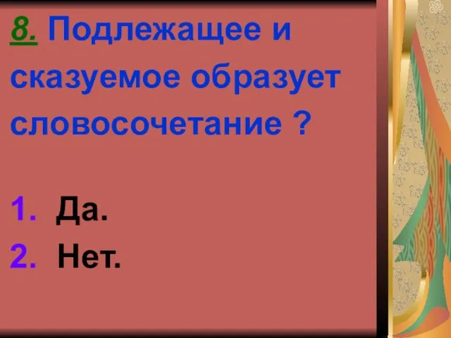 8. Подлежащее и сказуемое образует словосочетание ? 1. Да. 2. Нет.