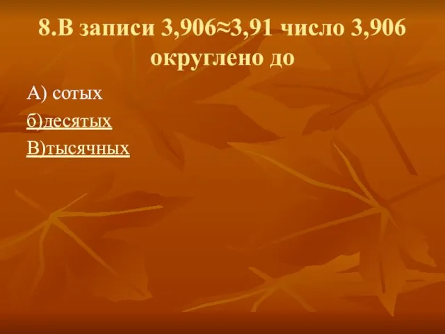 8.В записи 3,906≈3,91 число 3,906 округлено до А) сотых б)десятых В)тысячных