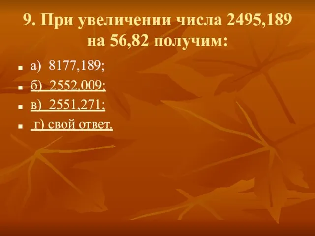 9. При увеличении числа 2495,189 на 56,82 получим: а) 8177,189; б)