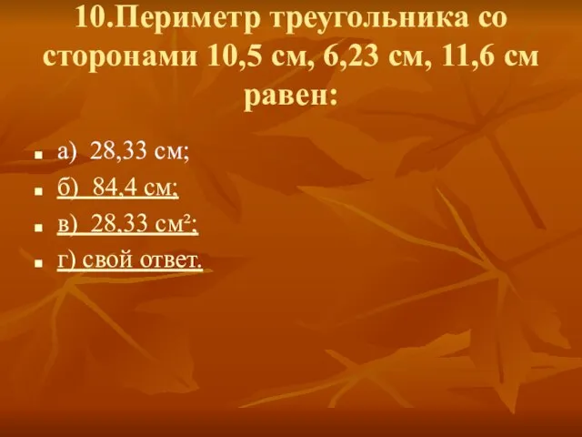 10.Периметр треугольника со сторонами 10,5 см, 6,23 см, 11,6 см равен: