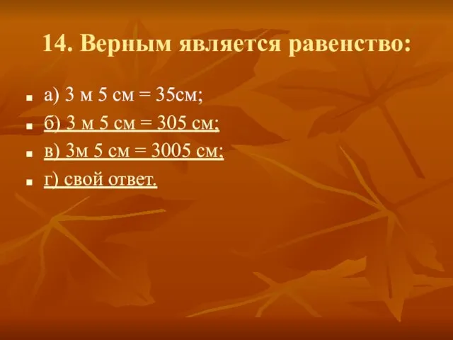 14. Верным является равенство: а) 3 м 5 см = 35см;