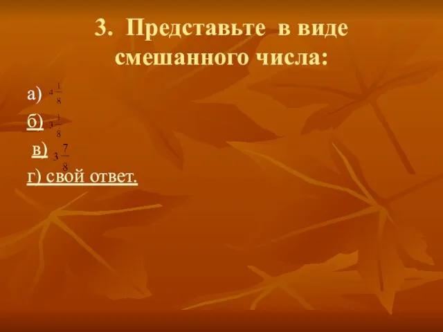 3. Представьте в виде смешанного числа: а) б) в) г) свой ответ.