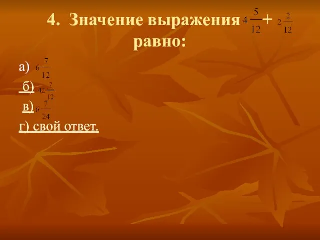 4. Значение выражения + равно: а) б) в) г) свой ответ.