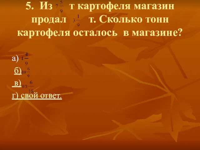 5. Из т картофеля магазин продал т. Сколько тонн картофеля осталось