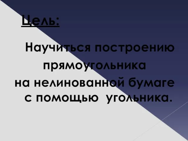 Цель: Научиться построению прямоугольника на нелинованной бумаге с помощью угольника.