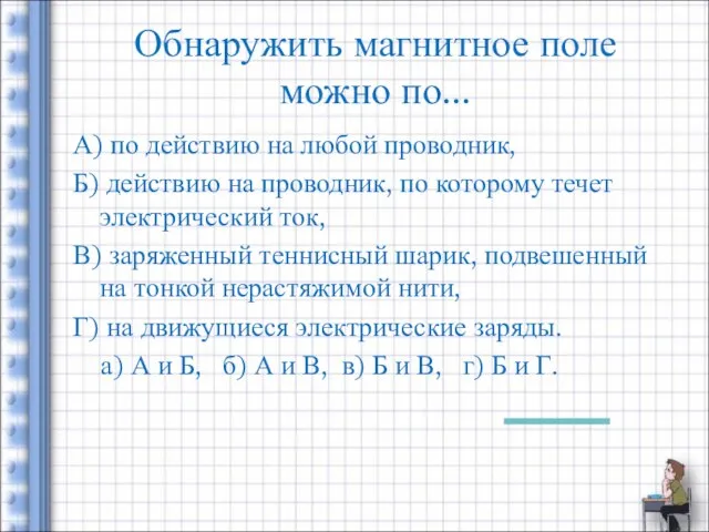 Обнаружить магнитное поле можно по... А) по действию на любой проводник,