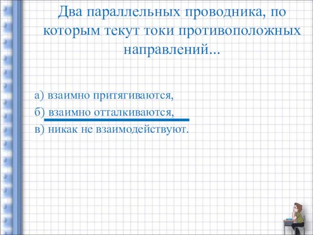 Два параллельных проводника, по которым текут токи противоположных направлений... а) взаимно