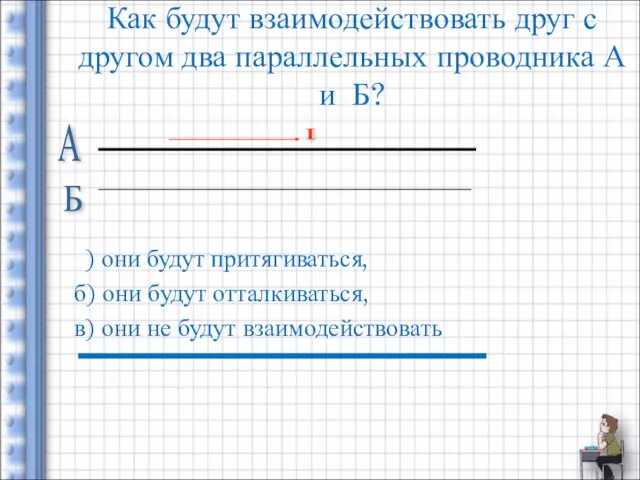 Как будут взаимодействовать друг с другом два параллельных проводника А и