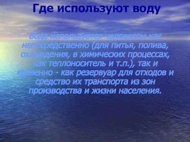 Где используют воду Вода используется человеком как непосредственно (для питья, полива,