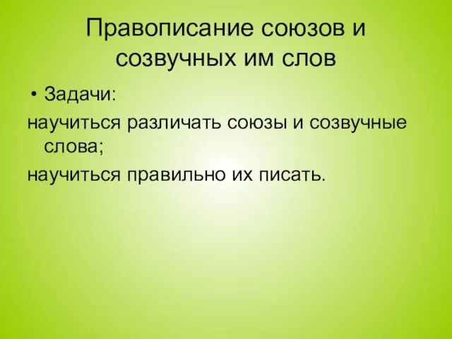 Правописание союзов и созвучных им слов Задачи: научиться различать союзы и