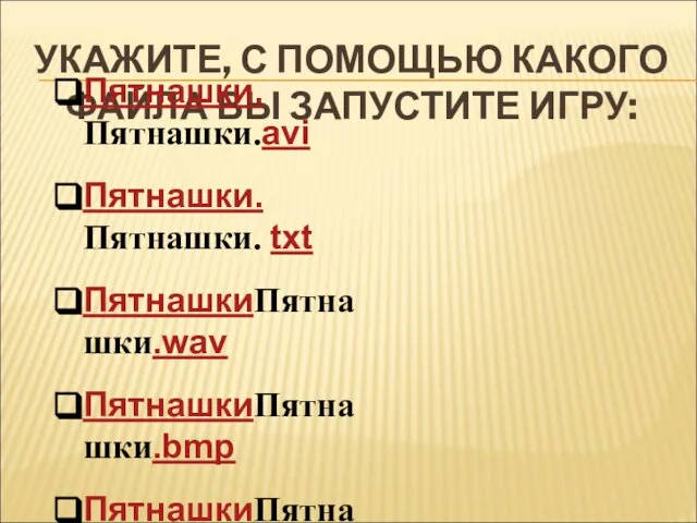 УКАЖИТЕ, С ПОМОЩЬЮ КАКОГО ФАЙЛА ВЫ ЗАПУСТИТЕ ИГРУ: Пятнашки.Пятнашки.avi Пятнашки. Пятнашки. txt ПятнашкиПятнашки.wav ПятнашкиПятнашки.bmp ПятнашкиПятнашки.com