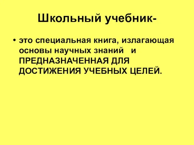 Школьный учебник- это специальная книга, излагающая основы научных знаний и ПРЕДНАЗНАЧЕННАЯ ДЛЯ ДОСТИЖЕНИЯ УЧЕБНЫХ ЦЕЛЕЙ.