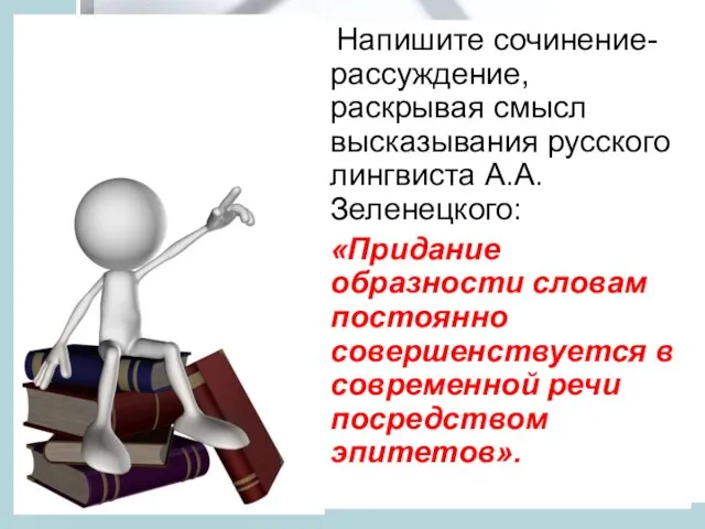 Напишите сочинение-рассуждение, раскрывая смысл высказывания русского лингвиста А.А.Зеленецкого: «Придание образности словам