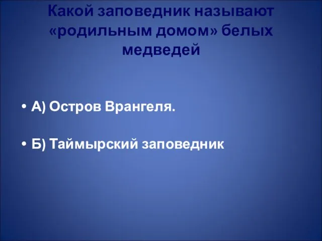 Какой заповедник называют «родильным домом» белых медведей А) Остров Врангеля. Б) Таймырский заповедник