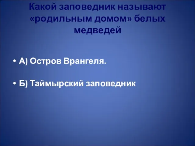 Какой заповедник называют «родильным домом» белых медведей А) Остров Врангеля. Б) Таймырский заповедник