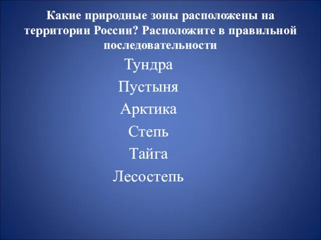 Какие природные зоны расположены на территории России? Расположите в правильной последовательности