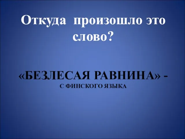 «БЕЗЛЕСАЯ РАВНИНА» - С ФИНСКОГО ЯЗЫКА Откуда произошло это слово?