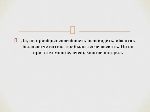 Да, он приобрел способность ненавидеть, ибо «так было легче идти», так