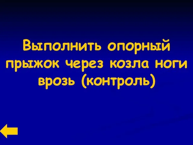 Выполнить опорный прыжок через козла ноги врозь (контроль)