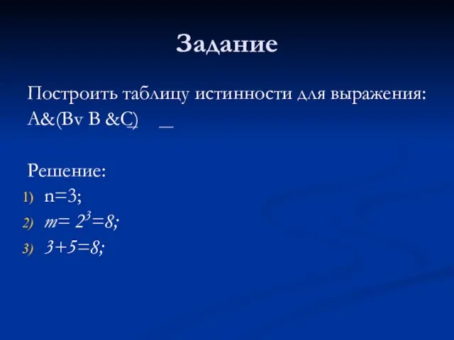 Задание Построить таблицу истинности для выражения: A&(Bv B &C) Решение: n=3; m= 23=8; 3+5=8;