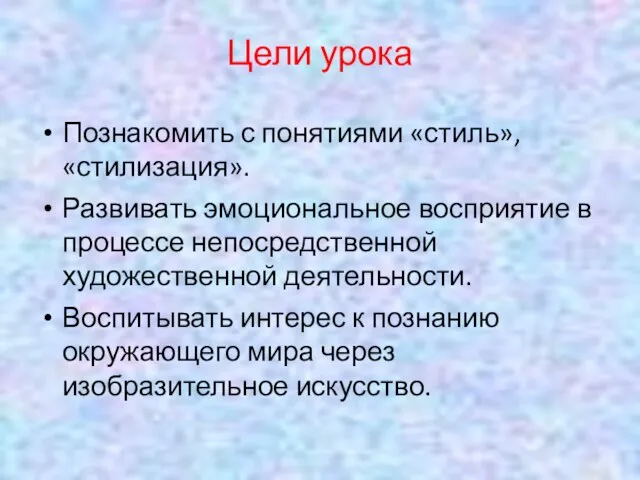 Цели урока Познакомить с понятиями «стиль», «стилизация». Развивать эмоциональное восприятие в