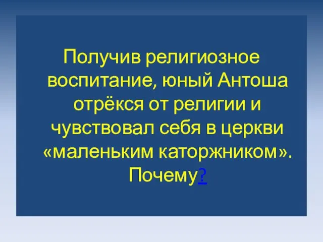 Получив религиозное воспитание, юный Антоша отрёкся от религии и чувствовал себя в церкви «маленьким каторжником». Почему?