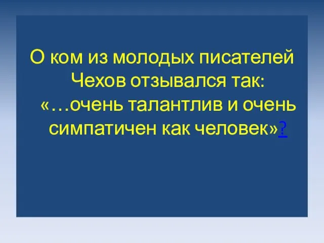 О ком из молодых писателей Чехов отзывался так: «…очень талантлив и очень симпатичен как человек»?