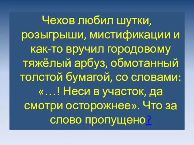 Чехов любил шутки, розыгрыши, мистификации и как-то вручил городовому тяжёлый арбуз,