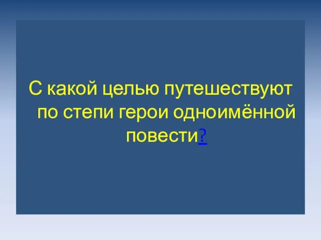 С какой целью путешествуют по степи герои одноимённой повести?