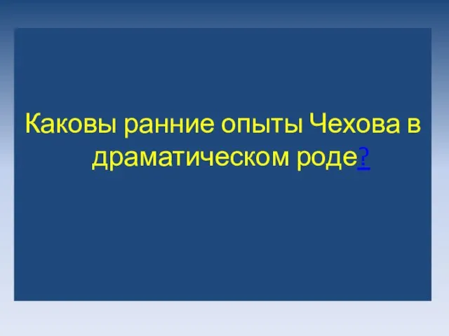 Каковы ранние опыты Чехова в драматическом роде?