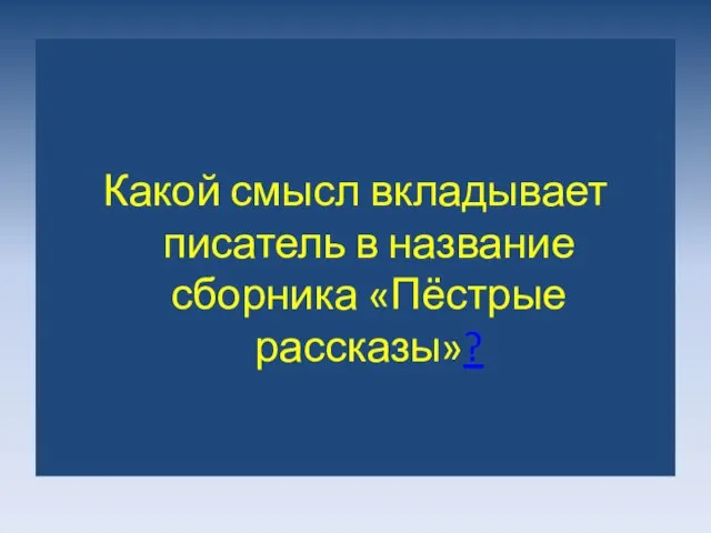 Какой смысл вкладывает писатель в название сборника «Пёстрые рассказы»?