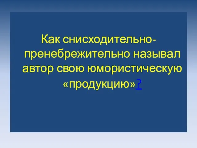 Как снисходительно-пренебрежительно называл автор свою юмористическую «продукцию»?