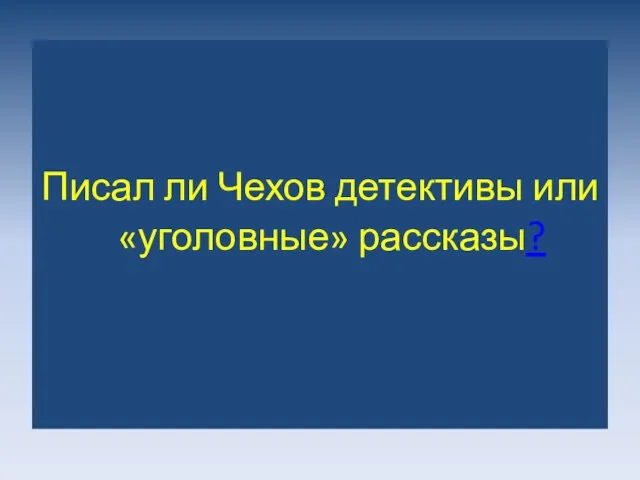 Писал ли Чехов детективы или «уголовные» рассказы?