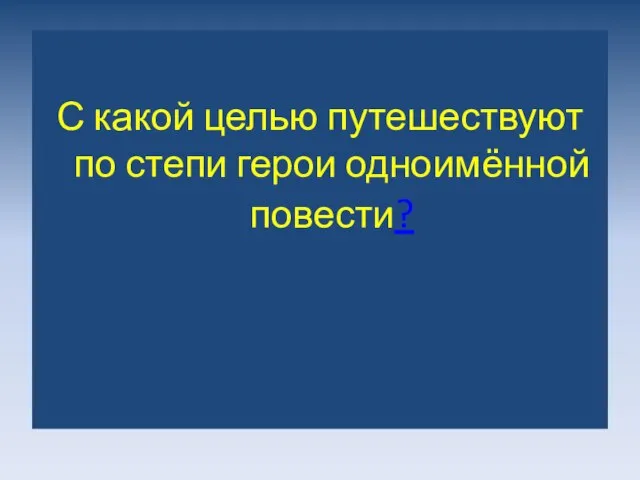 С какой целью путешествуют по степи герои одноимённой повести?