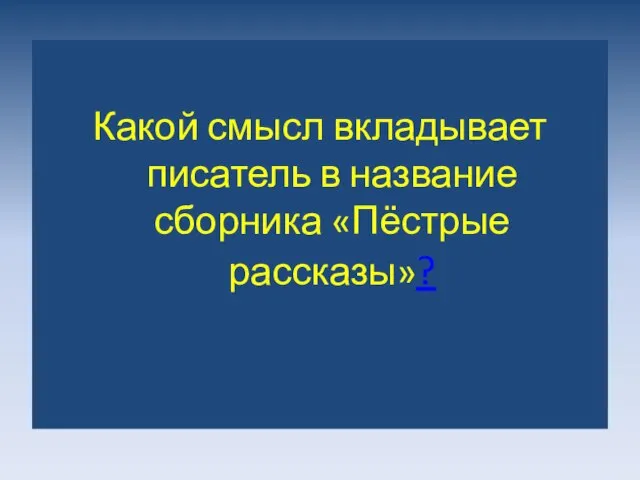 Какой смысл вкладывает писатель в название сборника «Пёстрые рассказы»?