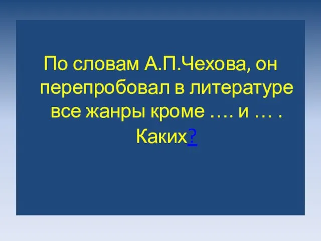 По словам А.П.Чехова, он перепробовал в литературе все жанры кроме …. и … . Каких?