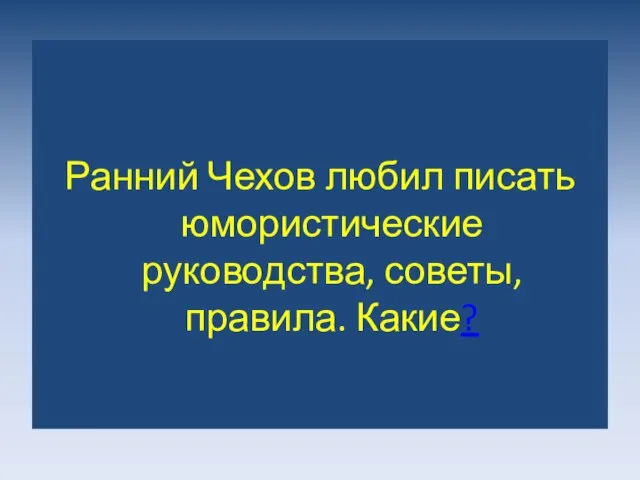 Ранний Чехов любил писать юмористические руководства, советы, правила. Какие?