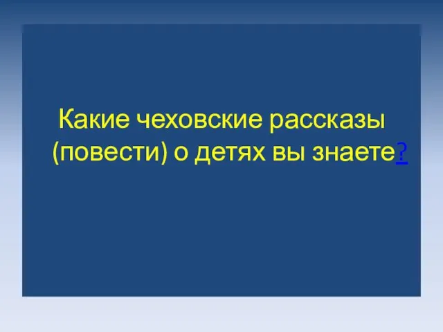 Какие чеховские рассказы (повести) о детях вы знаете?