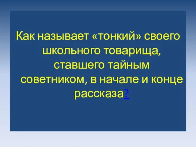 Как называет «тонкий» своего школьного товарища, ставшего тайным советником, в начале и конце рассказа?