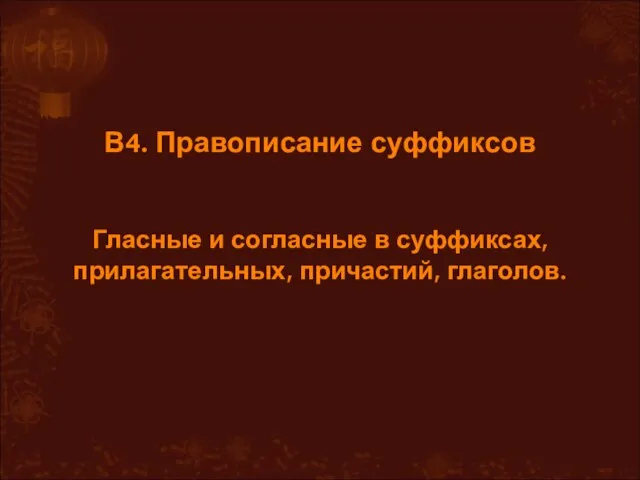 В4. Правописание суффиксов Гласные и согласные в суффиксах, прилагательных, причастий, глаголов.