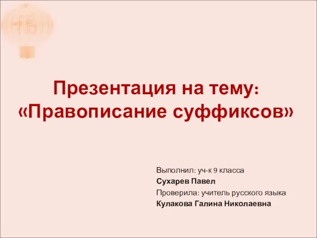 Презентация на тему: «Правописание суффиксов» Выполнил: уч-к 9 класса Сухарев Павел