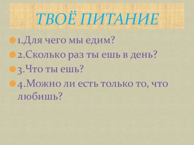 1.Для чего мы едим? 2.Сколько раз ты ешь в день? 3.Что