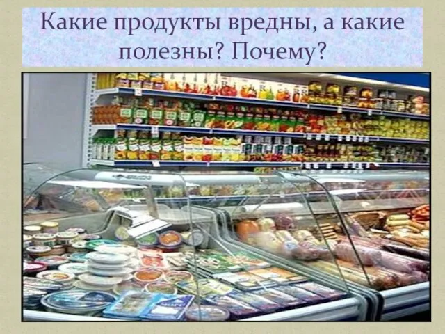 Какие продукты вредны, а какие полезны? Почему?