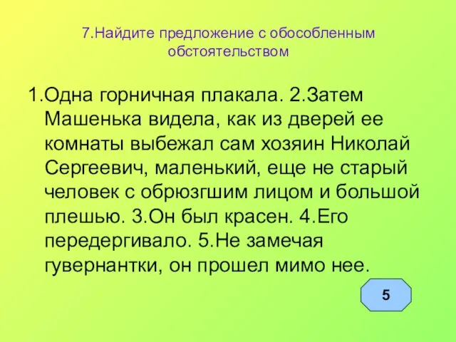 7.Найдите предложение с обособленным обстоятельством 1.Одна горничная плакала. 2.Затем Машенька видела,