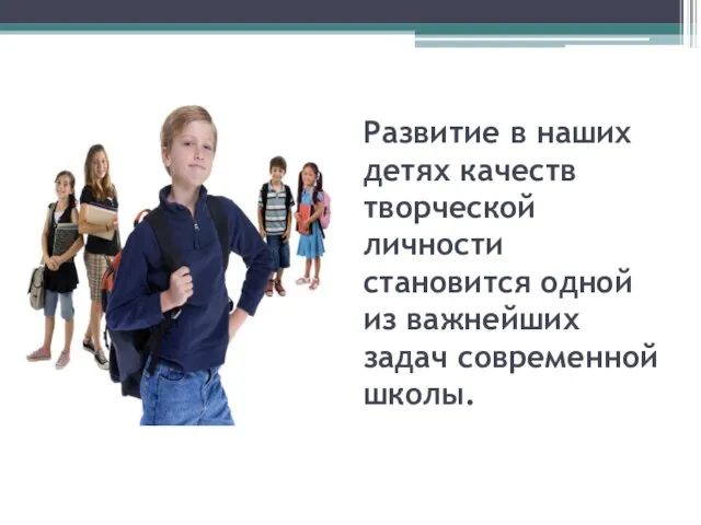 Развитие в наших детях качеств творческой личности становится одной из важнейших задач современной школы.