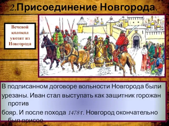 2.Присоединение Новгорода. В подписанном договоре вольности Новгорода были урезаны. Иван стал
