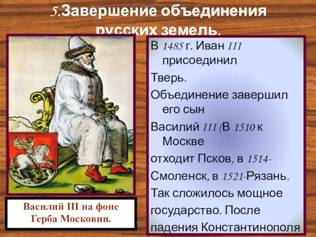 5.Завершение объединения русских земель. В 1485 г. Иван III присоединил Тверь.