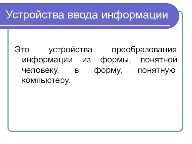 Устройства ввода информации Это устройства преобразования информации из формы, понятной человеку, в форму, понятную компьютеру.