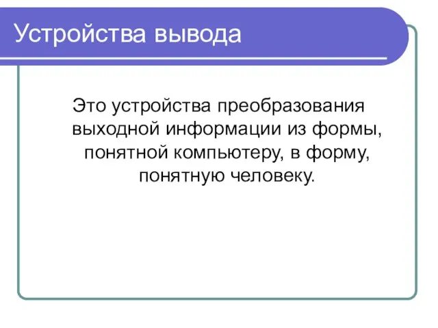 Устройства вывода Это устройства преобразования выходной информации из формы, понятной компьютеру, в форму, понятную человеку.