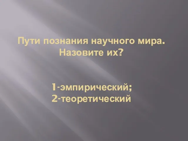 Пути познания научного мира. Назовите их? 1-эмпирический; 2-теоретический